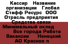 Кассир › Название организации ­ Глобал Стафф Ресурс, ООО › Отрасль предприятия ­ Средства связи › Минимальный оклад ­ 49 000 - Все города Работа » Вакансии   . Ненецкий АО,Красное п.